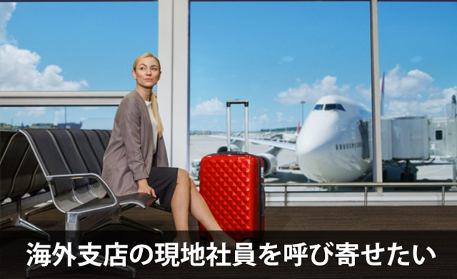 海外支店の現地社員を日本に呼びよせたい